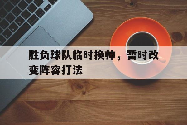 胜负球队临时换帅，暂时改变阵容打法的简单介绍